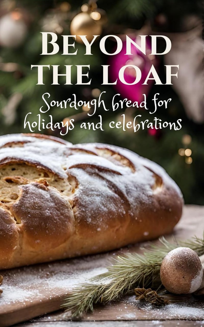 Beyond The Loaf: Sourdough Bread for Holidays and Celebrations - Easter, Christmas, Hanukkah, Thanksgiving, New Year’s, and More | Cookbook with Tasty ... Loaf: Achieve Sourdough Bread Baking Mastery)